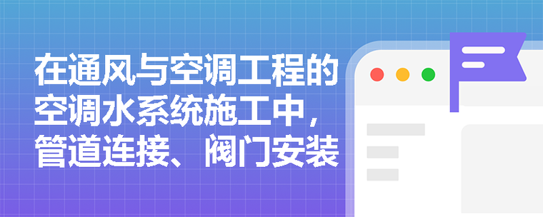 在通风与空调工程的空调水系统施工中,管道连接,阀门安装及水压试验有